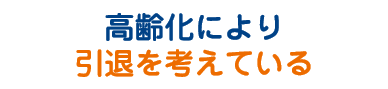 高齢化により引退を考えている