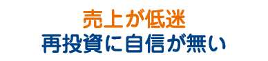 売り上げが低迷再投資に自信がない