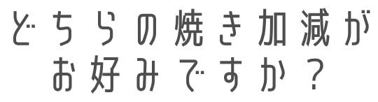 どちらの焼き加減がお好みですか？