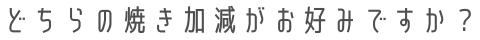 どちらの焼き加減がお好みですか？