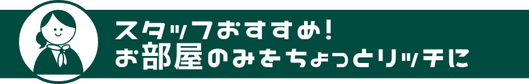 スタッフおすすめ！お部屋のみをちょっとリッチに